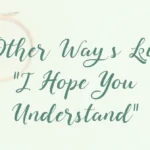 Other Ways to Say “I Hope You Understand”