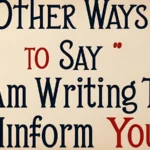 Other Ways to Say “I Am Writing to Inform You”